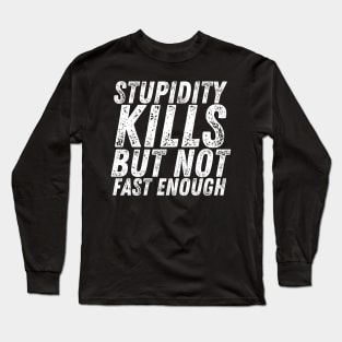 Stupidity Kills But Not Fast Enough Long Sleeve T-Shirt